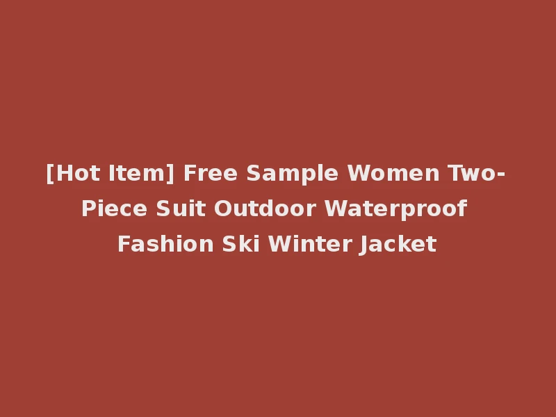 [Hot Item] Free Sample Women Two-Piece Suit Outdoor Waterproof Fashion Ski Winter Jacket