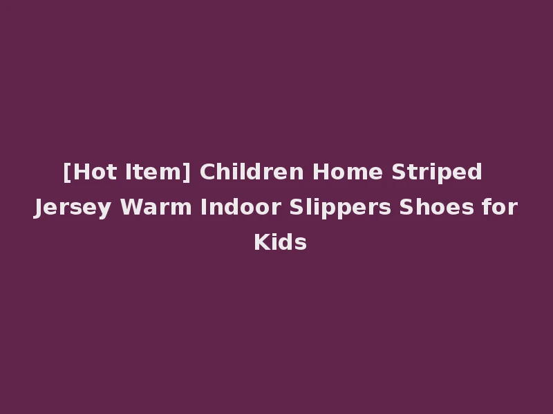 [Hot Item] Children Home Striped Jersey Warm Indoor Slippers Shoes for Kids