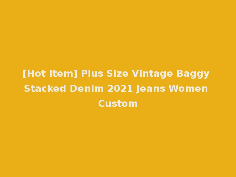 [Hot Item] Plus Size Vintage Baggy Stacked Denim 2021 Jeans Women Custom
