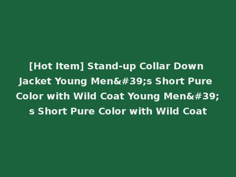 [Hot Item] Stand-up Collar Down Jacket Young Men's Short Pure Color with Wild Coat Young Men's Short Pure Color with Wild Coat