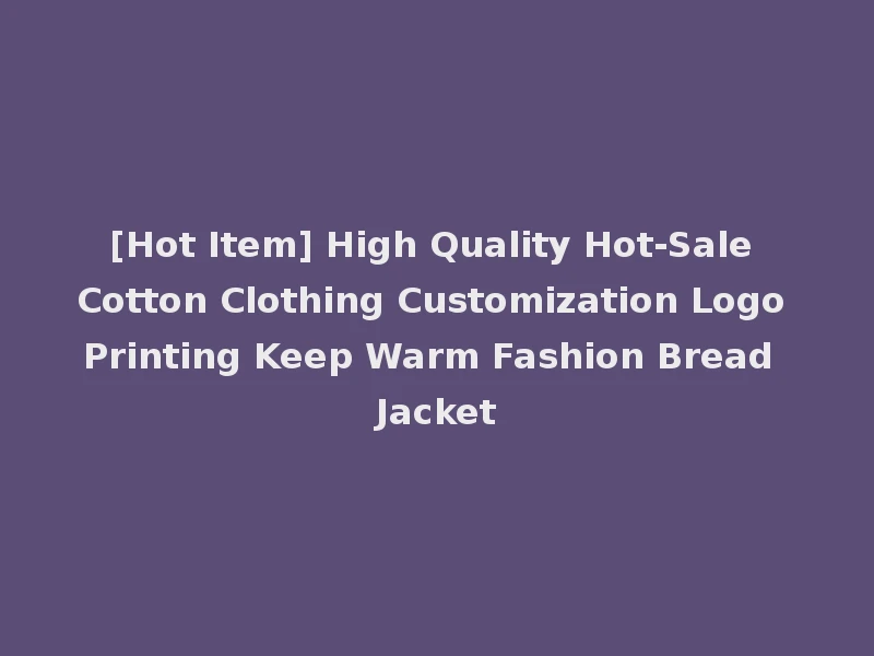 [Hot Item] High Quality Hot-Sale Cotton Clothing Customization Logo Printing Keep Warm Fashion Bread Jacket