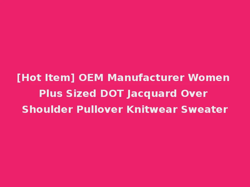 [Hot Item] OEM Manufacturer Women Plus Sized DOT Jacquard Over Shoulder Pullover Knitwear Sweater