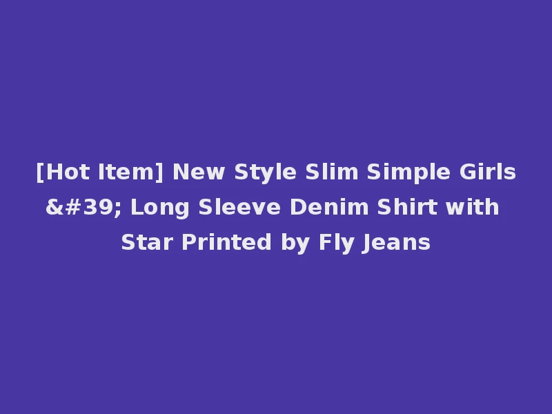 [Hot Item] New Style Slim Simple Girls' Long Sleeve Denim Shirt with Star Printed by Fly Jeans