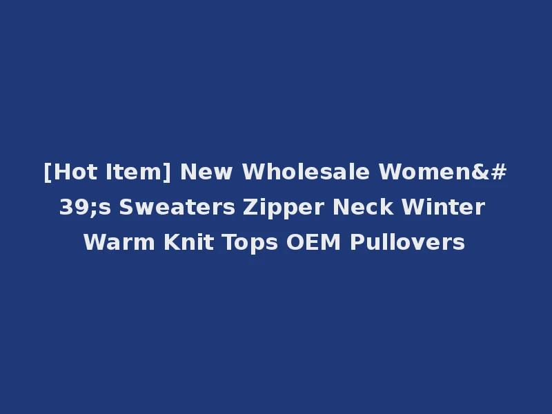 [Hot Item] New Wholesale Women's Sweaters Zipper Neck Winter Warm Knit Tops OEM Pullovers