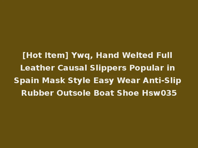 [Hot Item] Ywq, Hand Welted Full Leather Causal Slippers Popular in Spain Mask Style Easy Wear Anti-Slip Rubber Outsole Boat Shoe Hsw035