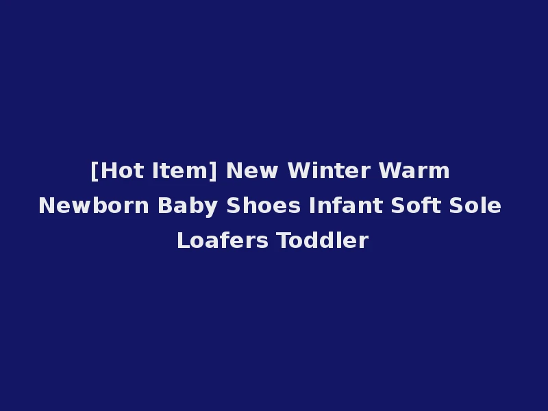 [Hot Item] New Winter Warm Newborn Baby Shoes Infant Soft Sole Loafers Toddler