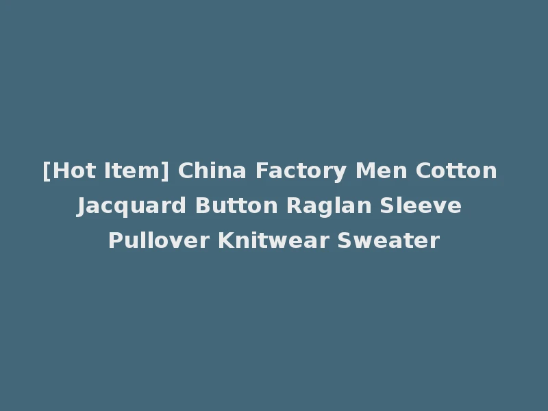 [Hot Item] China Factory Men Cotton Jacquard Button Raglan Sleeve Pullover Knitwear Sweater
