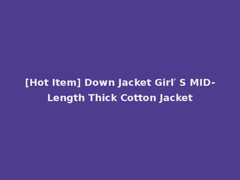 [Hot Item] Down Jacket Girl′ S MID-Length Thick Cotton Jacket