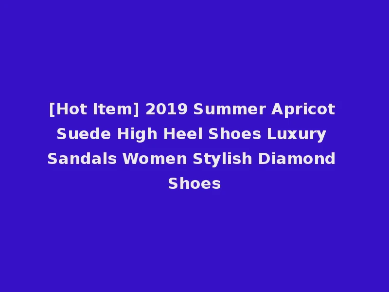[Hot Item] 2019 Summer Apricot Suede High Heel Shoes Luxury Sandals Women Stylish Diamond Shoes