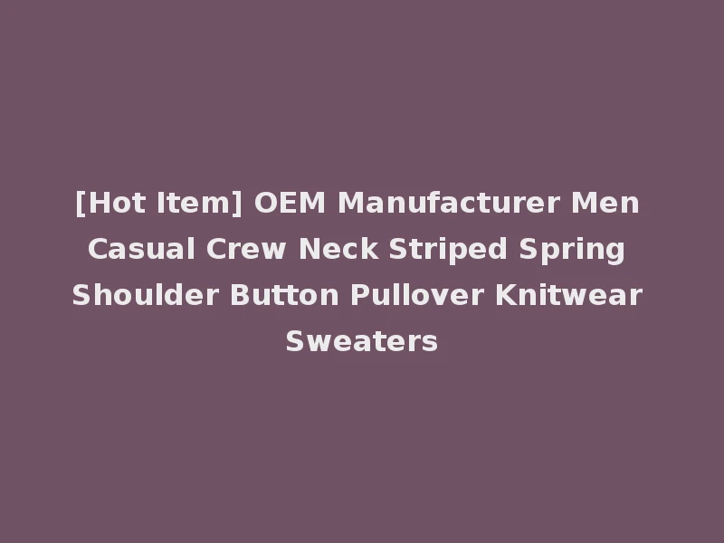 [Hot Item] OEM Manufacturer Men Casual Crew Neck Striped Spring Shoulder Button Pullover Knitwear Sweaters