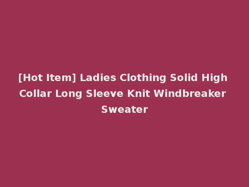 [Hot Item] Ladies Clothing Solid High Collar Long Sleeve Knit Windbreaker Sweater