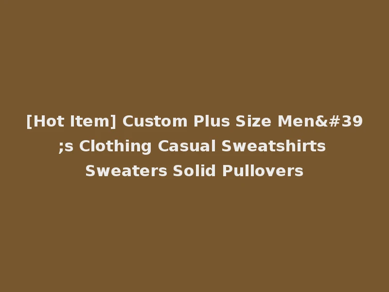[Hot Item] Custom Plus Size Men's Clothing Casual Sweatshirts Sweaters Solid Pullovers