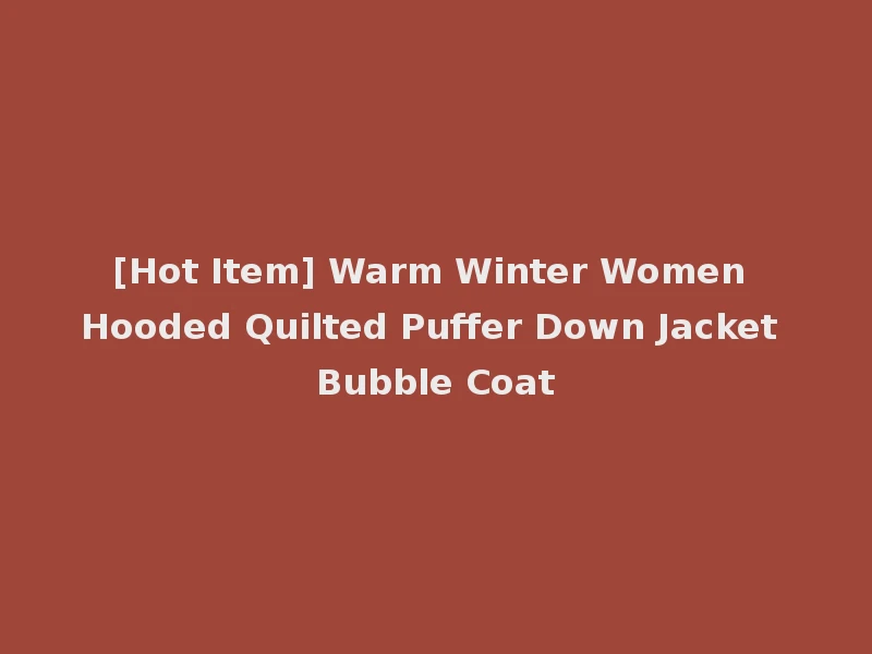 [Hot Item] Warm Winter Women Hooded Quilted Puffer Down Jacket Bubble Coat