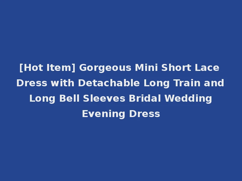 [Hot Item] Gorgeous Mini Short Lace Dress with Detachable Long Train and Long Bell Sleeves Bridal Wedding Evening Dress