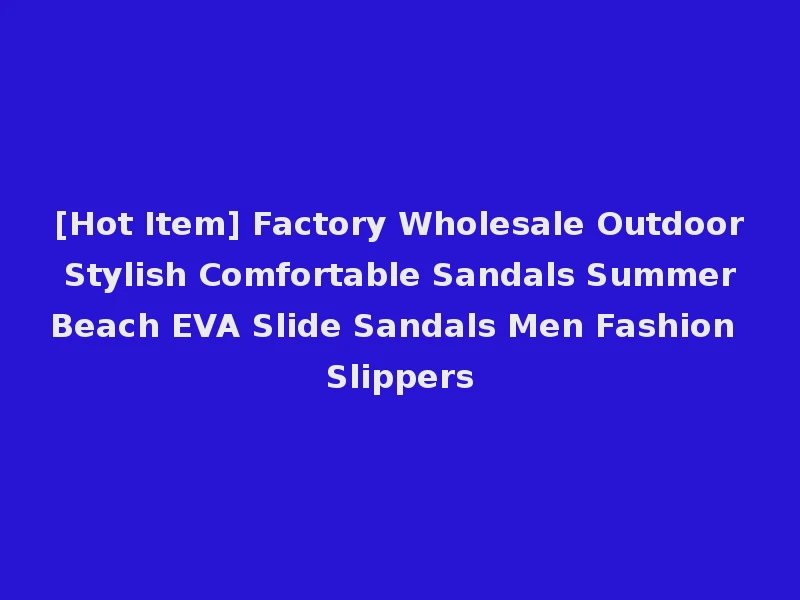 [Hot Item] Factory Wholesale Outdoor Stylish Comfortable Sandals Summer Beach EVA Slide Sandals Men Fashion Slippers