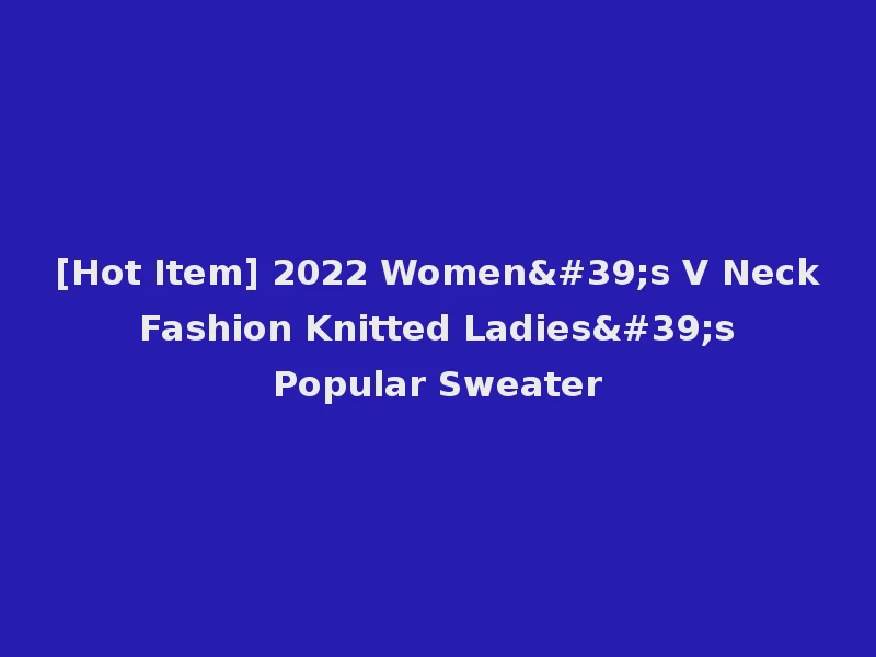 [Hot Item] 2022 Women's V Neck Fashion Knitted Ladies's Popular Sweater