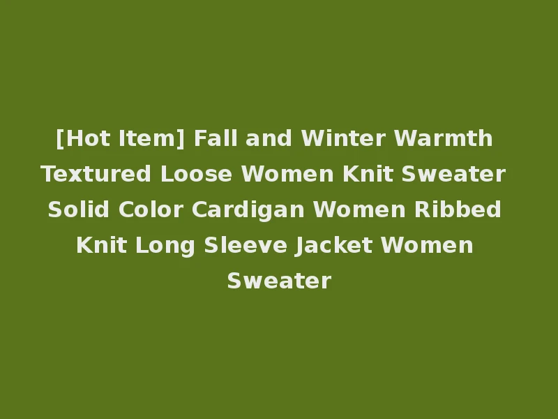 [Hot Item] Fall and Winter Warmth Textured Loose Women Knit Sweater Solid Color Cardigan Women Ribbed Knit Long Sleeve Jacket Women Sweater