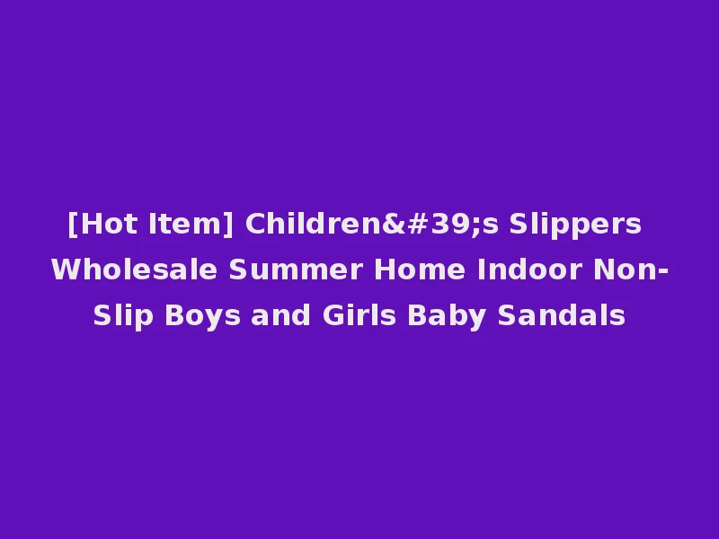 [Hot Item] Children's Slippers Wholesale Summer Home Indoor Non-Slip Boys and Girls Baby Sandals