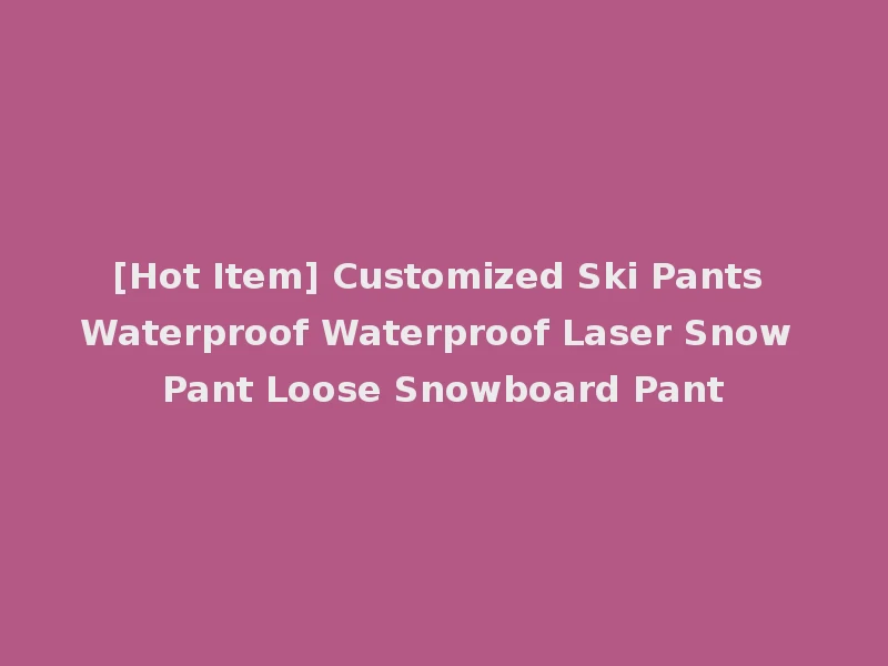 [Hot Item] Customized Ski Pants Waterproof Waterproof Laser Snow Pant Loose Snowboard Pant