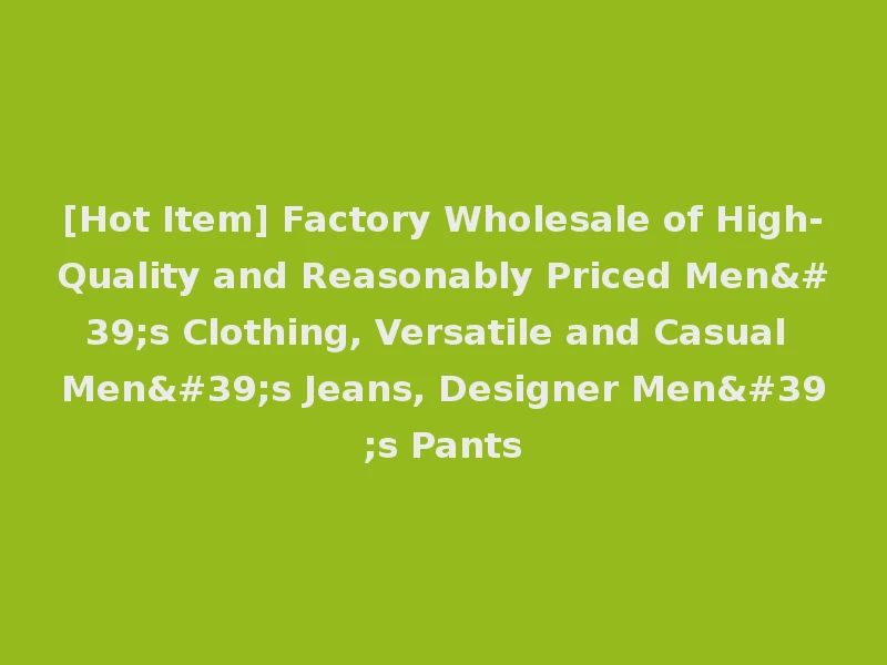 [Hot Item] Factory Wholesale of High-Quality and Reasonably Priced Men's Clothing, Versatile and Casual Men's Jeans, Designer Men's Pants