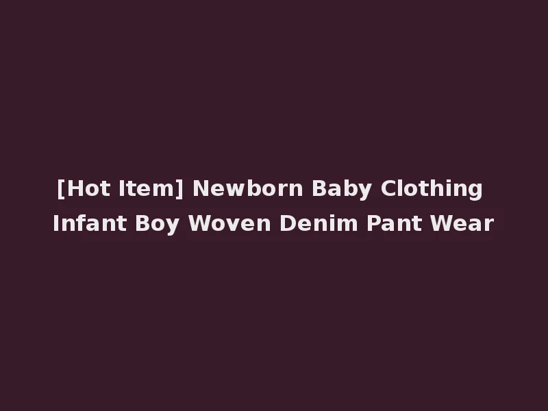 [Hot Item] Newborn Baby Clothing Infant Boy Woven Denim Pant Wear