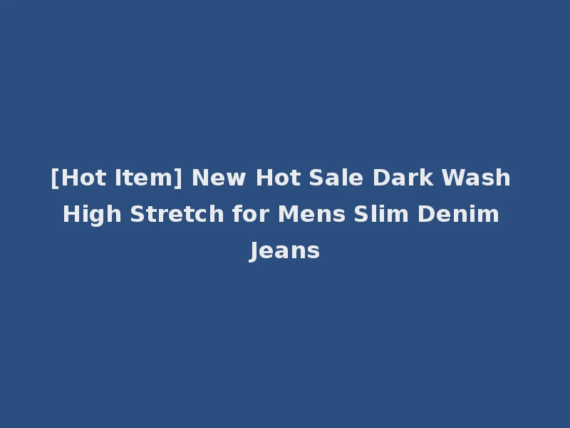 [Hot Item] New Hot Sale Dark Wash High Stretch for Mens Slim Denim Jeans