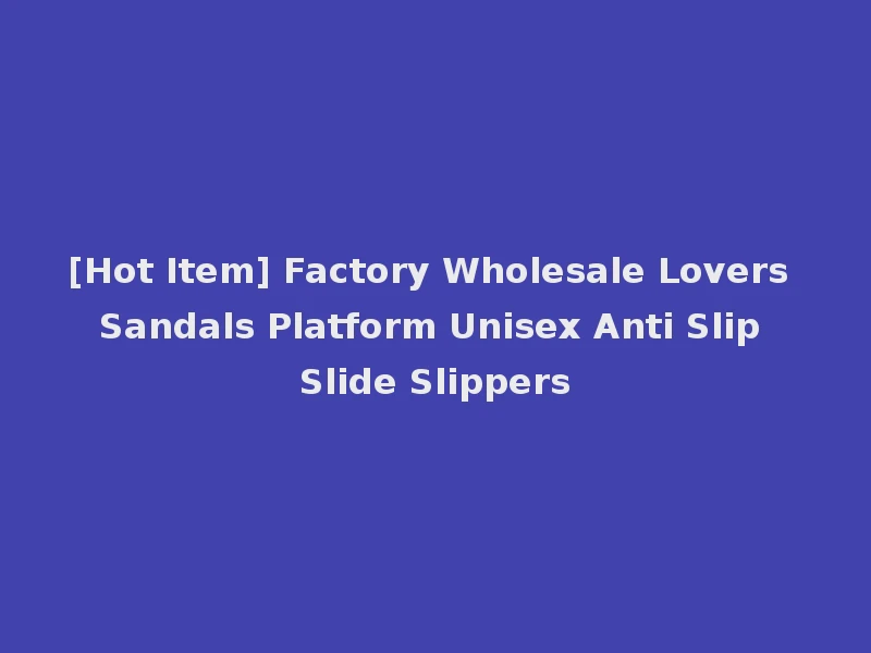 [Hot Item] Factory Wholesale Lovers Sandals Platform Unisex Anti Slip Slide Slippers