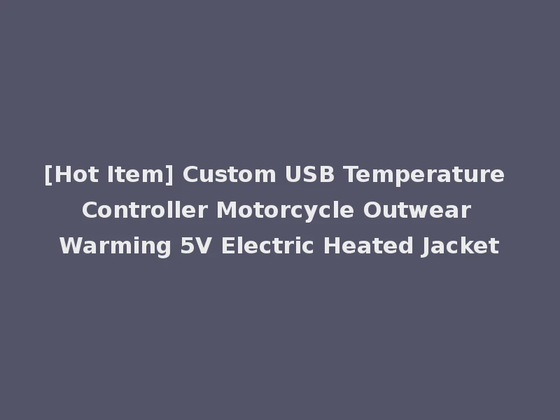 [Hot Item] Custom USB Temperature Controller Motorcycle Outwear Warming 5V Electric Heated Jacket