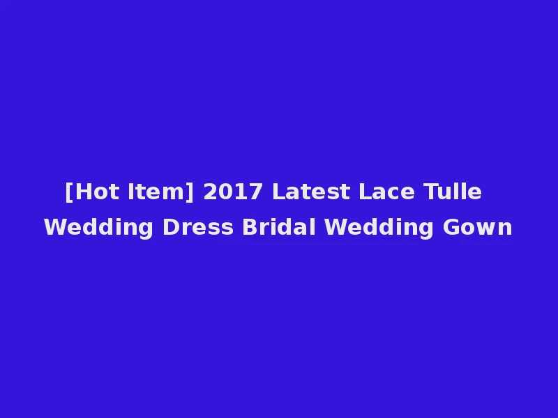 [Hot Item] 2017 Latest Lace Tulle Wedding Dress Bridal Wedding Gown