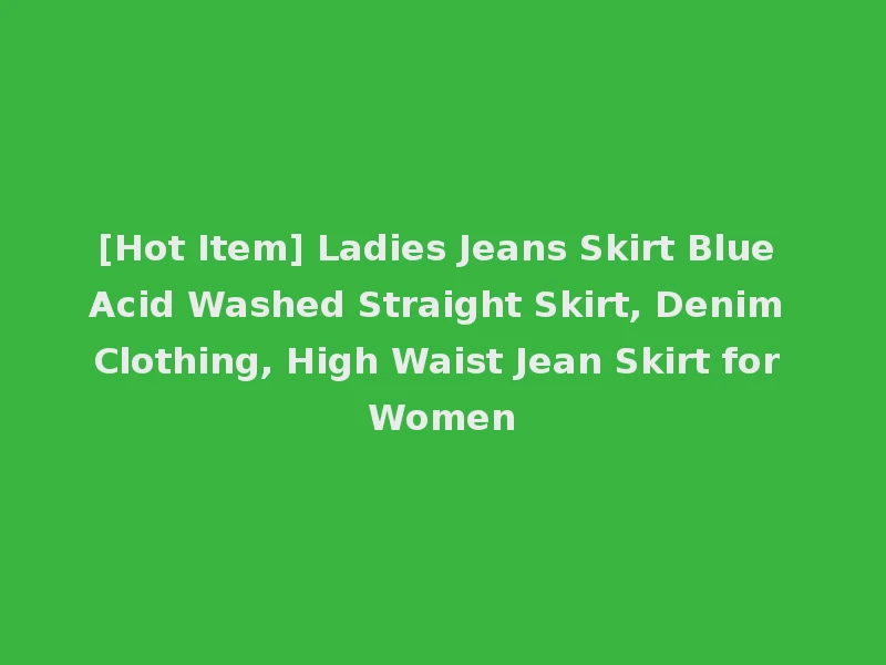 [Hot Item] Ladies Jeans Skirt Blue Acid Washed Straight Skirt, Denim Clothing, High Waist Jean Skirt for Women