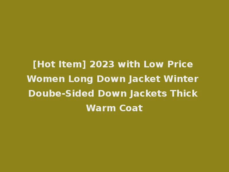 [Hot Item] 2023 with Low Price Women Long Down Jacket Winter Doube-Sided Down Jackets Thick Warm Coat