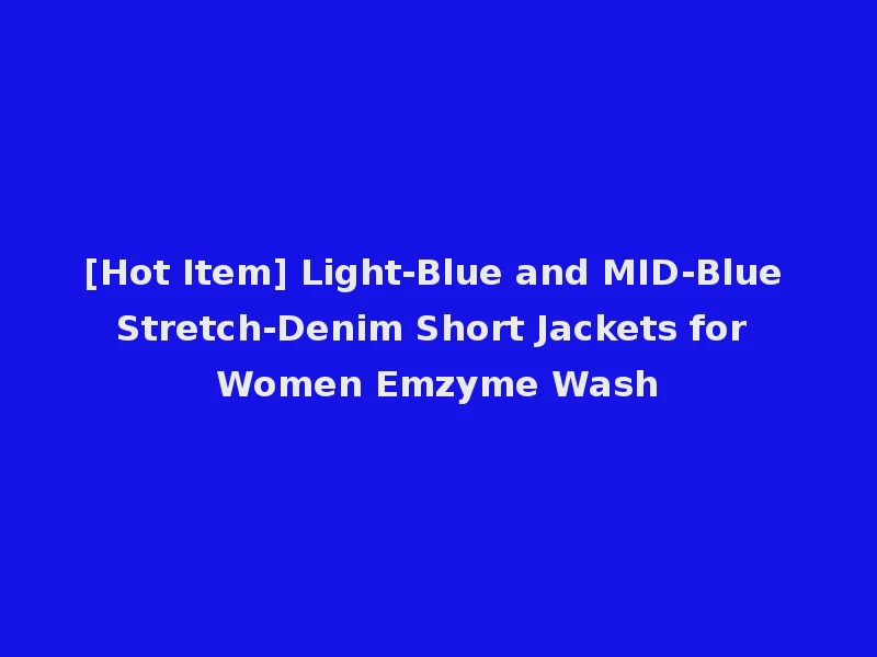 [Hot Item] Light-Blue and MID-Blue Stretch-Denim Short Jackets for Women Emzyme Wash