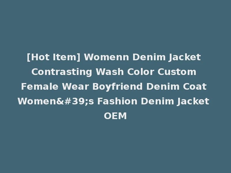 [Hot Item] Womenn Denim Jacket Contrasting Wash Color Custom Female Wear Boyfriend Denim Coat Women's Fashion Denim Jacket OEM