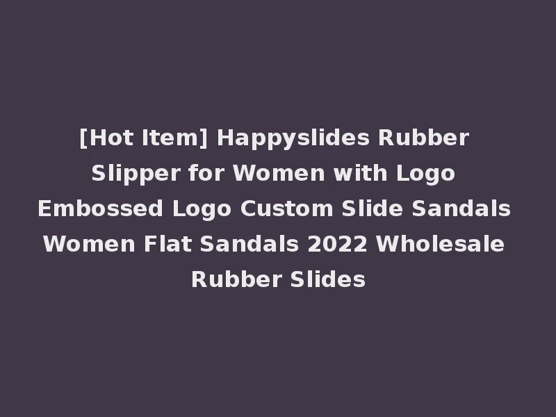 [Hot Item] Happyslides Rubber Slipper for Women with Logo Embossed Logo Custom Slide Sandals Women Flat Sandals 2022 Wholesale Rubber Slides