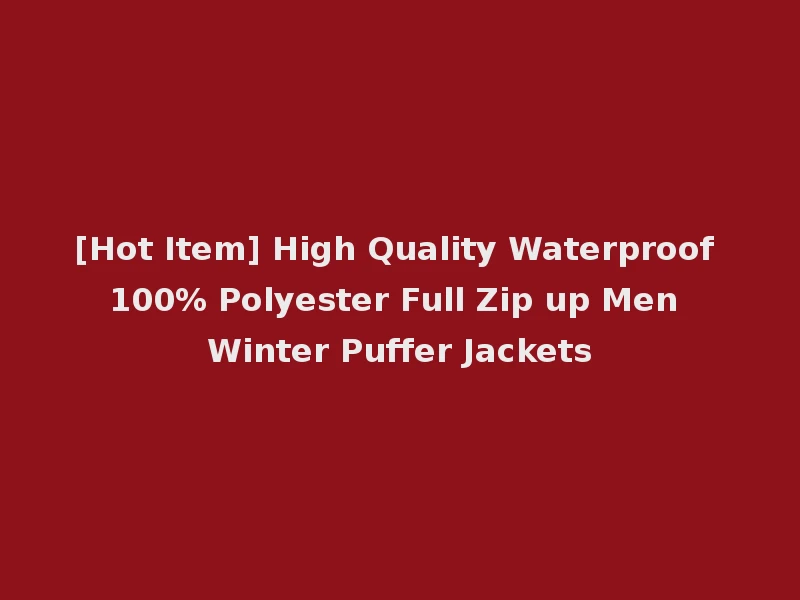 [Hot Item] High Quality Waterproof 100% Polyester Full Zip up Men Winter Puffer Jackets