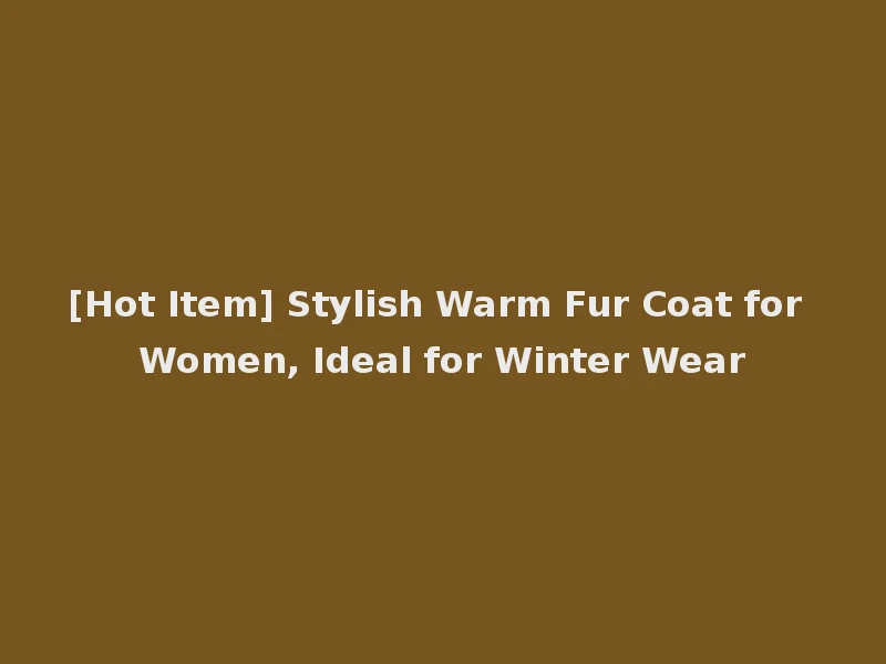 [Hot Item] Stylish Warm Fur Coat for Women, Ideal for Winter Wear