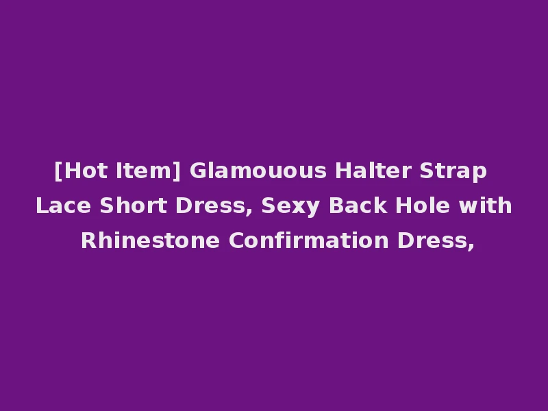 [Hot Item] Glamouous Halter Strap Lace Short Dress, Sexy Back Hole with Rhinestone Confirmation Dress,