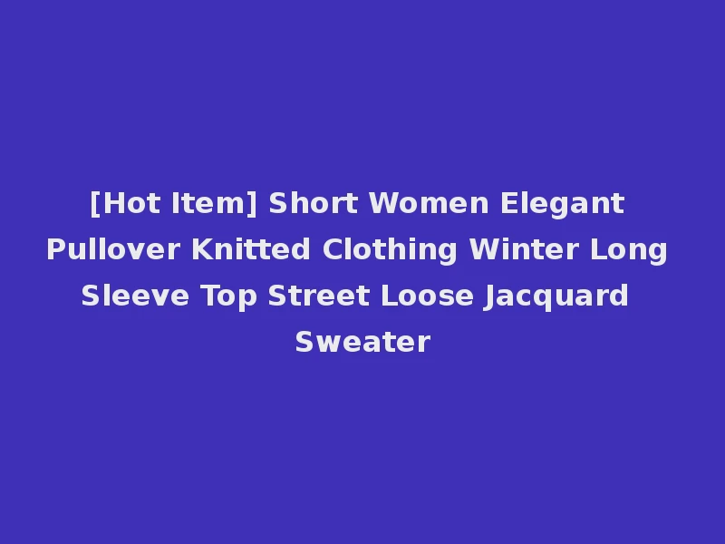 [Hot Item] Short Women Elegant Pullover Knitted Clothing Winter Long Sleeve Top Street Loose Jacquard Sweater