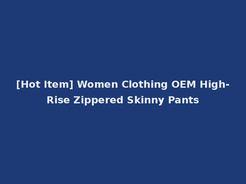 [Hot Item] Women Clothing OEM High-Rise Zippered Skinny Pants
