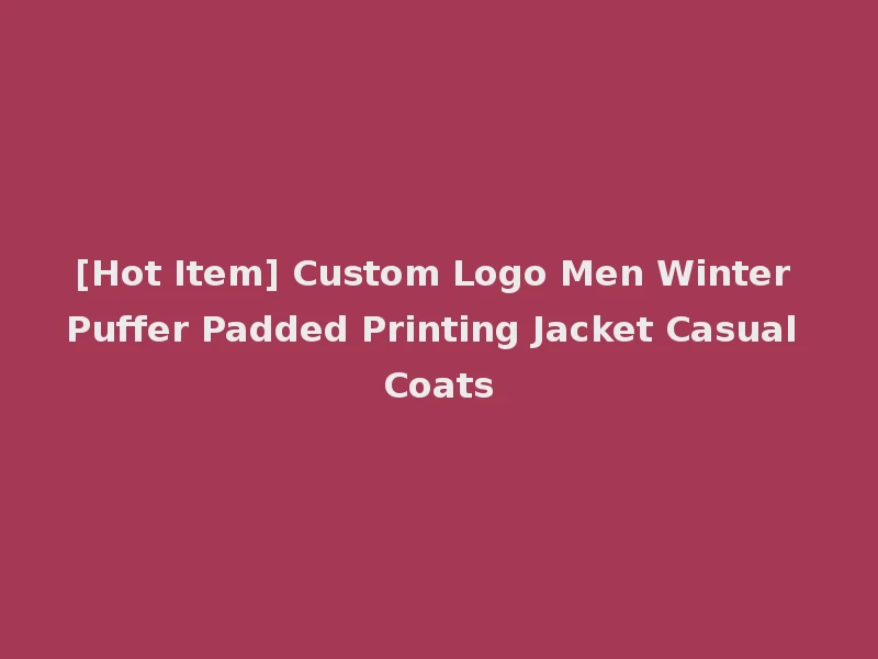[Hot Item] Custom Logo Men Winter Puffer Padded Printing Jacket Casual Coats