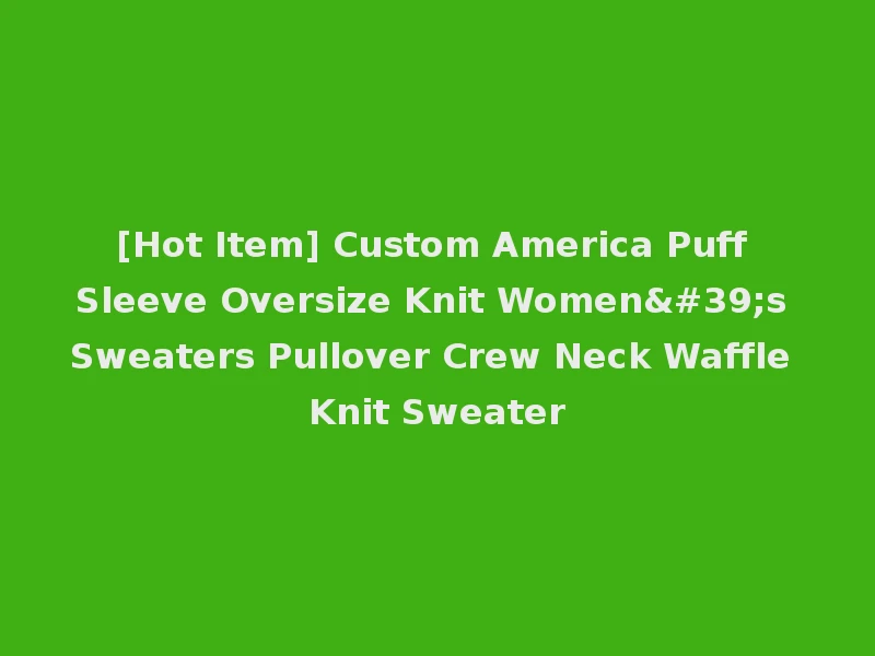 [Hot Item] Custom America Puff Sleeve Oversize Knit Women's Sweaters Pullover Crew Neck Waffle Knit Sweater