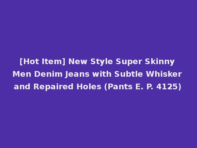 [Hot Item] New Style Super Skinny Men Denim Jeans with Subtle Whisker and Repaired Holes (Pants E. P. 4125)