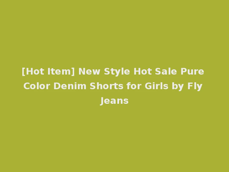[Hot Item] New Style Hot Sale Pure Color Denim Shorts for Girls by Fly Jeans