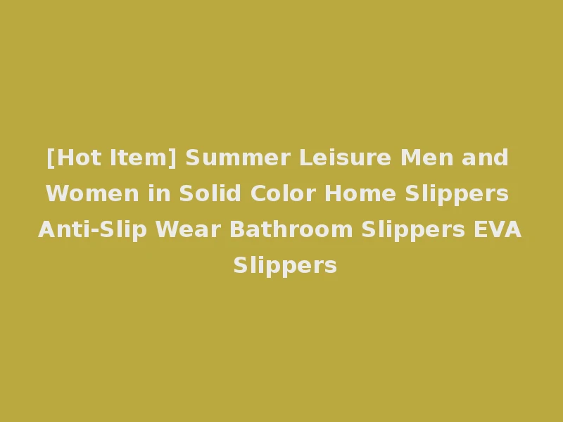 [Hot Item] Summer Leisure Men and Women in Solid Color Home Slippers Anti-Slip Wear Bathroom Slippers EVA Slippers