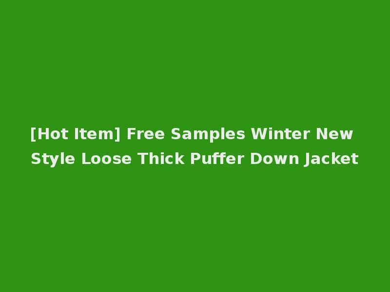 [Hot Item] Free Samples Winter New Style Loose Thick Puffer Down Jacket
