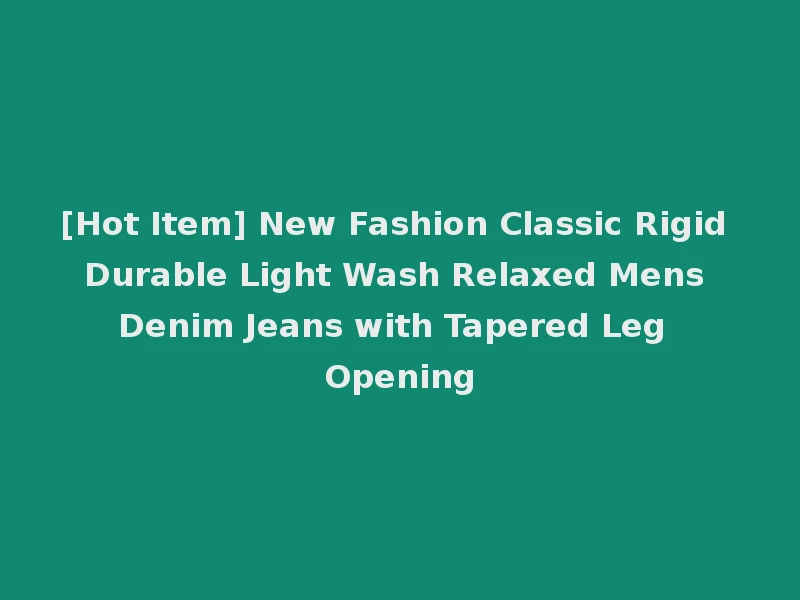 [Hot Item] New Fashion Classic Rigid Durable Light Wash Relaxed Mens Denim Jeans with Tapered Leg Opening