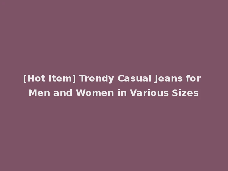 [Hot Item] Trendy Casual Jeans for Men and Women in Various Sizes