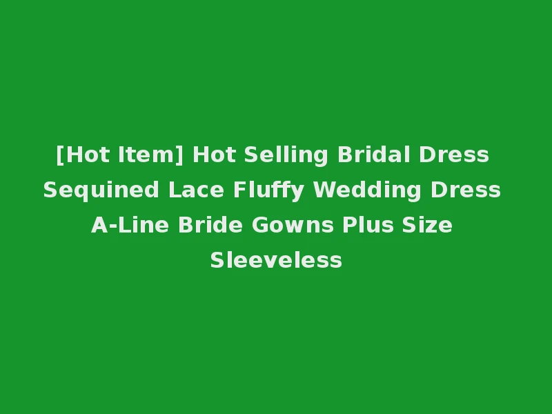 [Hot Item] Hot Selling Bridal Dress Sequined Lace Fluffy Wedding Dress A-Line Bride Gowns Plus Size Sleeveless