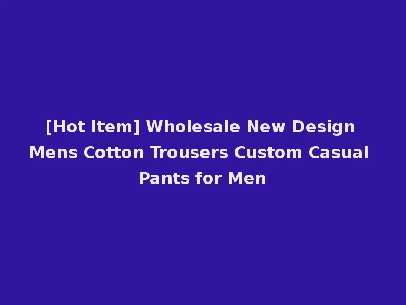 [Hot Item] Wholesale New Design Mens Cotton Trousers Custom Casual Pants for Men