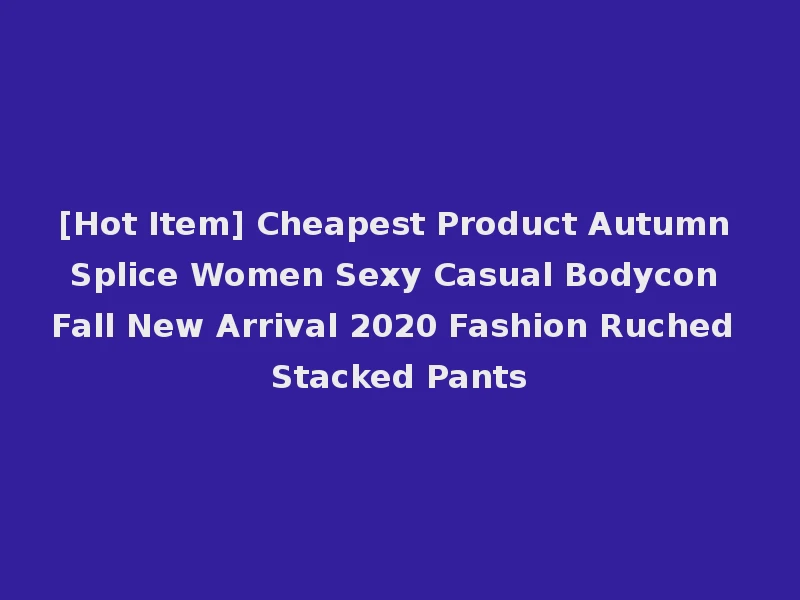 [Hot Item] Cheapest Product Autumn Splice Women Sexy Casual Bodycon Fall New Arrival 2020 Fashion Ruched Stacked Pants